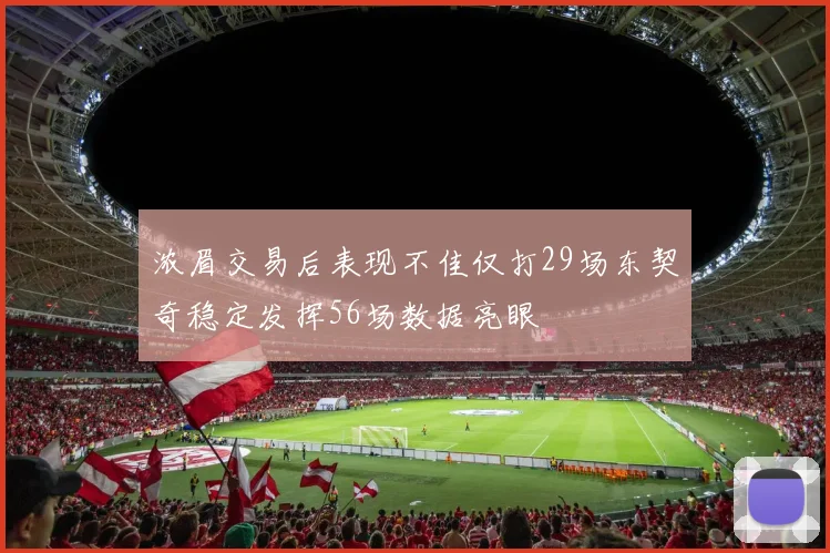 浓眉交易后表现不佳仅打29场东契奇稳定发挥56场数据亮眼