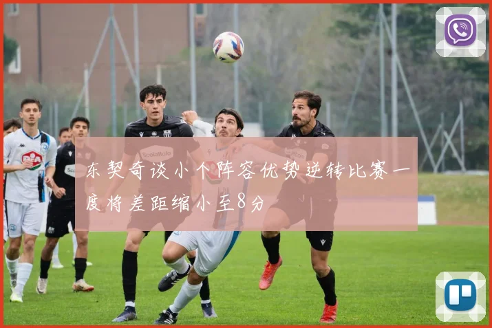 东契奇谈小个阵容优势逆转比赛一度将差距缩小至8分