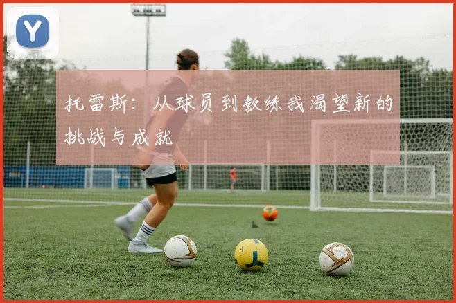 托雷斯：从球员到教练我渴望新的挑战与成就