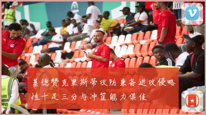 基德赞克里斯蒂攻防兼备进攻侵略性十足三分与冲筐能力俱佳