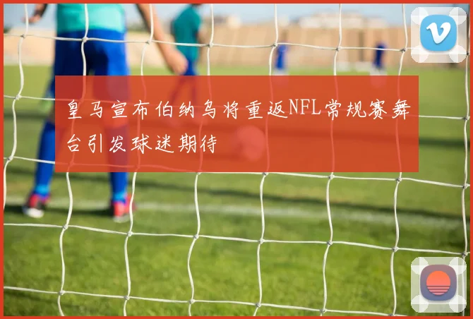 皇马宣布伯纳乌将重返NFL常规赛舞台引发球迷期待