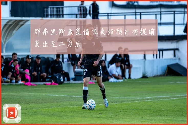 邓弗里斯康复情况良好预计将提前复出至二月底