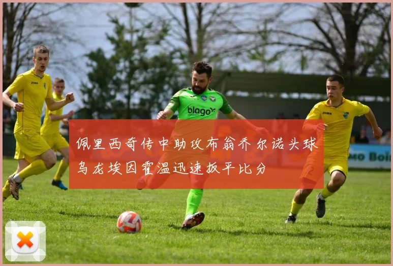 佩里西奇传中助攻布翁乔尔诺头球乌龙埃因霍温迅速扳平比分