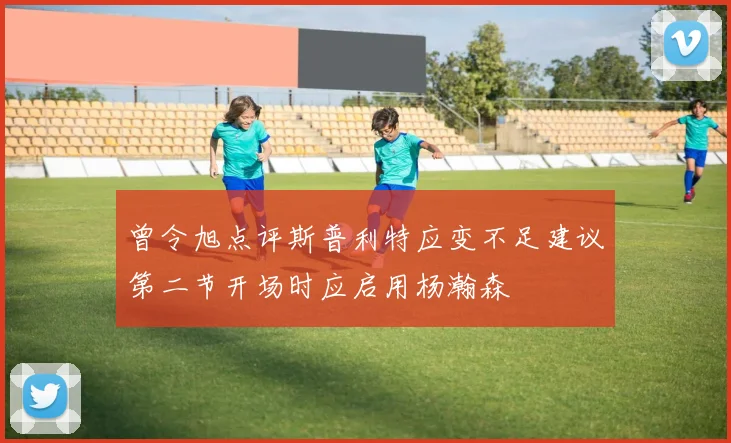 曾令旭点评斯普利特应变不足建议第二节开场时应启用杨瀚森