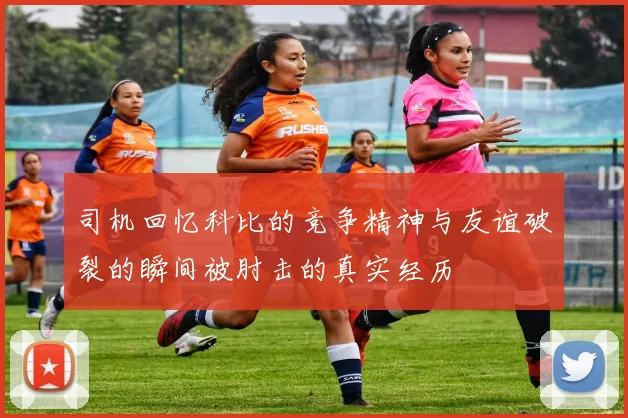 司机回忆科比的竞争精神与友谊破裂的瞬间被肘击的真实经历