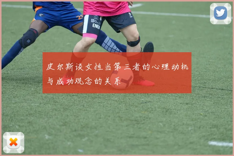 皮尔斯谈女性当第三者的心理动机与成功观念的关系