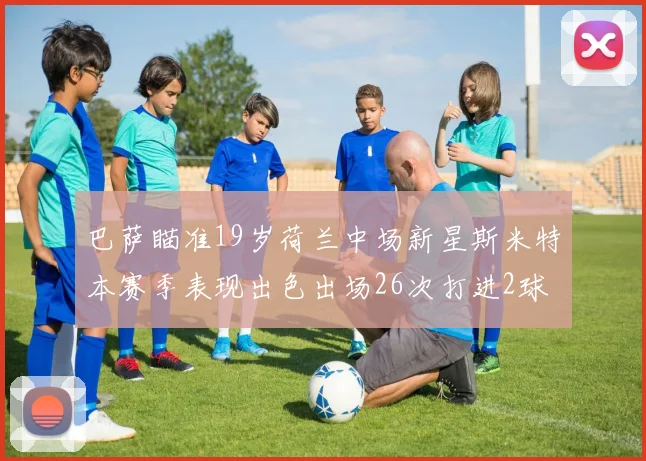 巴萨瞄准19岁荷兰中场新星斯米特本赛季表现出色出场26次打进2球