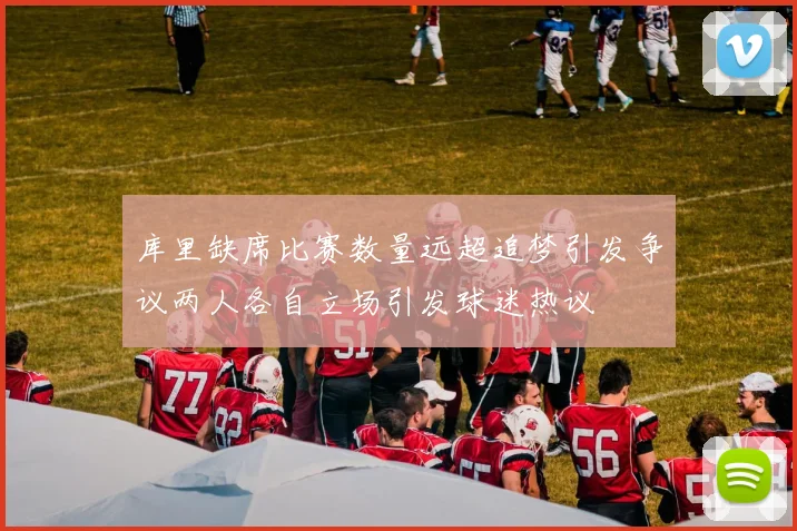库里缺席比赛数量远超追梦引发争议两人各自立场引发球迷热议
