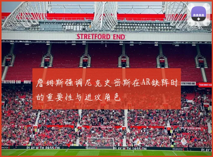 詹姆斯强调尼克史密斯在AR缺阵时的重要性与进攻角色