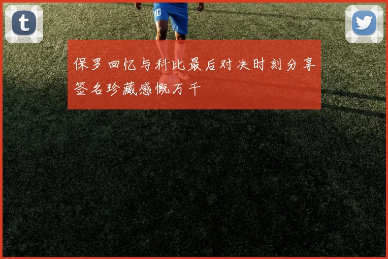 保罗回忆与科比最后对决时刻分享签名珍藏感慨万千