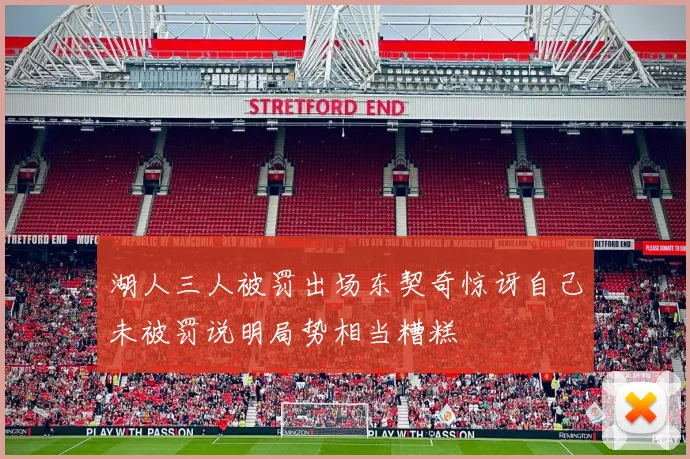 湖人三人被罚出场东契奇惊讶自己未被罚说明局势相当糟糕