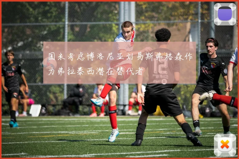 国米考虑博洛尼亚刘易斯弗格森作为弗拉泰西潜在替代者