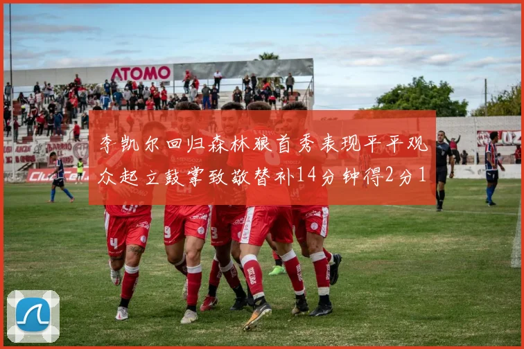 李凯尔回归森林狼首秀表现平平观众起立鼓掌致敬替补14分钟得2分1板