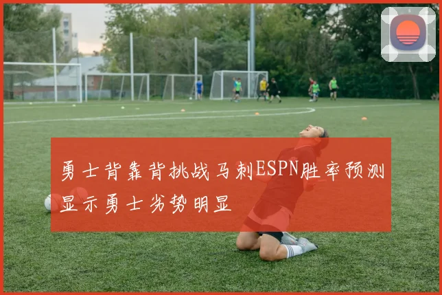 勇士背靠背挑战马刺ESPN胜率预测显示勇士劣势明显