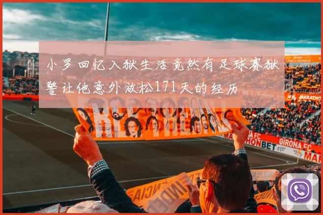 小罗回忆入狱生活竟然有足球赛狱警让他意外放松171天的经历