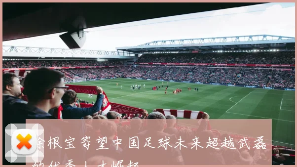 徐根宝寄望中国足球未来超越武磊的优秀人才崛起