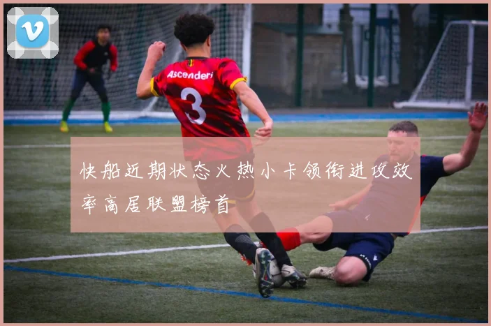 快船近期状态火热小卡领衔进攻效率高居联盟榜首