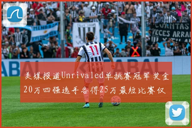 美媒报道Unrivaled单挑赛冠军奖金20万四强选手各得25万最短比赛仅15分钟结束